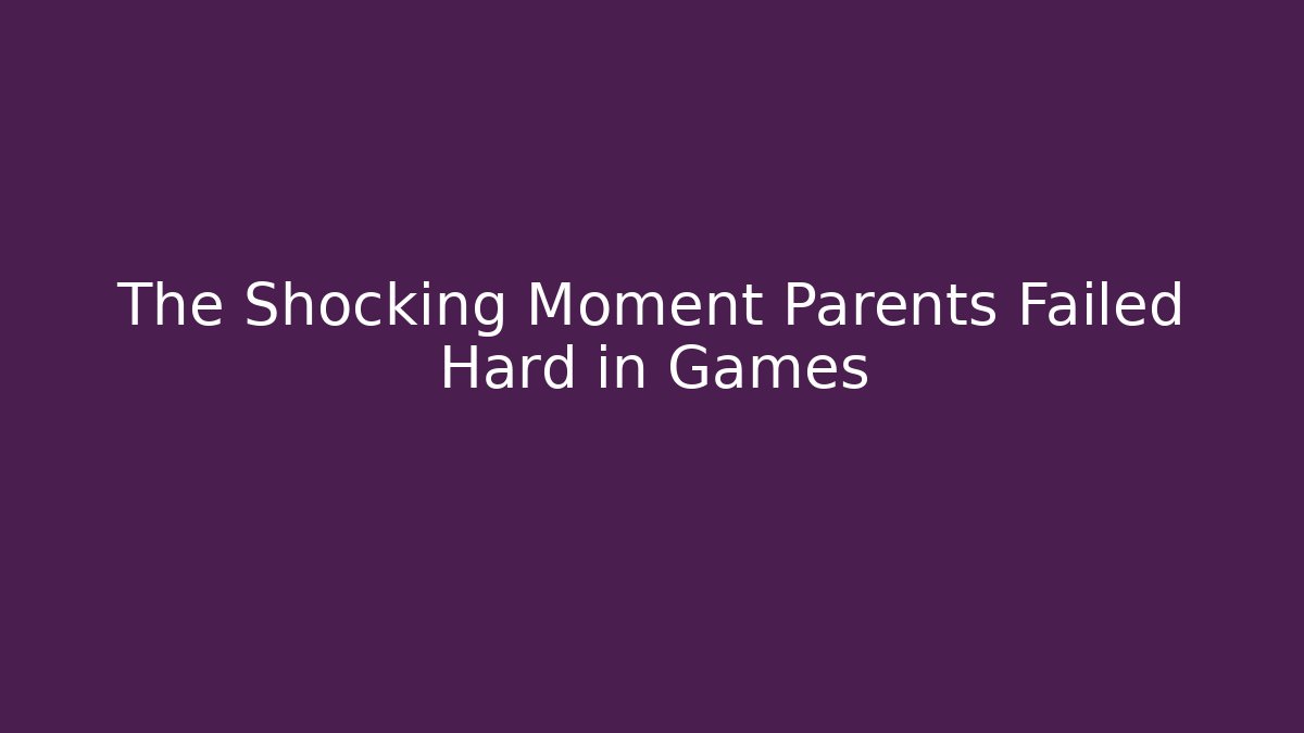 The Shocking Moment Parents Failed Hard in Games