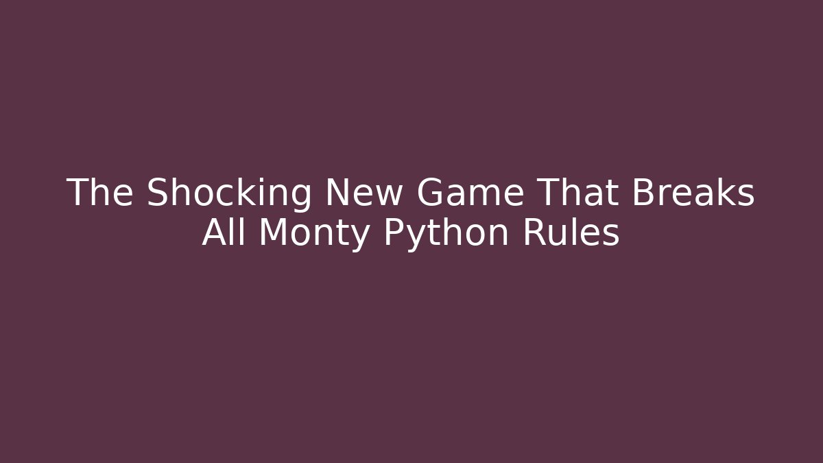 The Shocking New Game That Breaks All Monty Python Rules