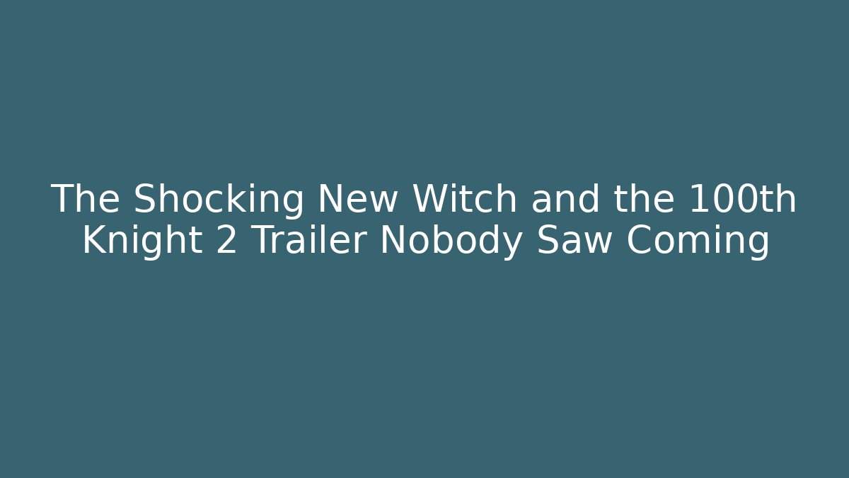 The Shocking New Witch and the 100th Knight 2 Trailer Nobody Saw Coming