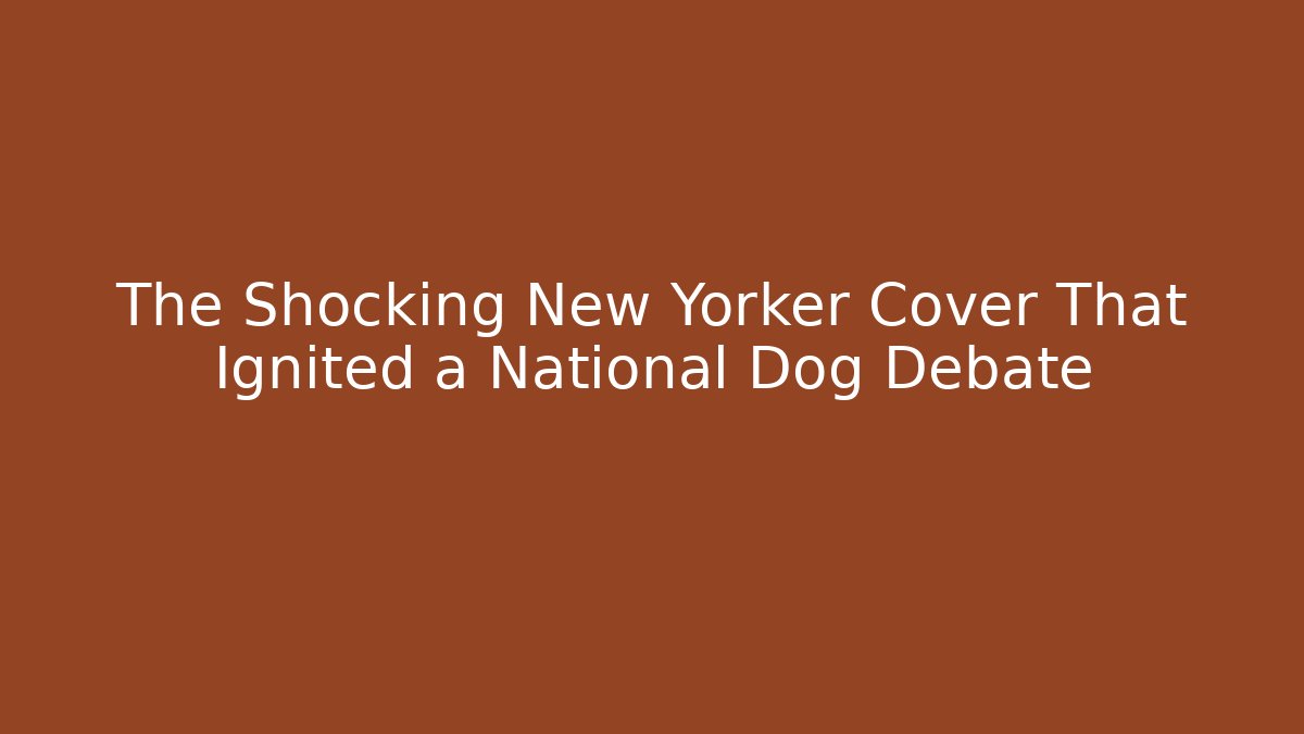 The Shocking New Yorker Cover That Ignited a National Dog Debate