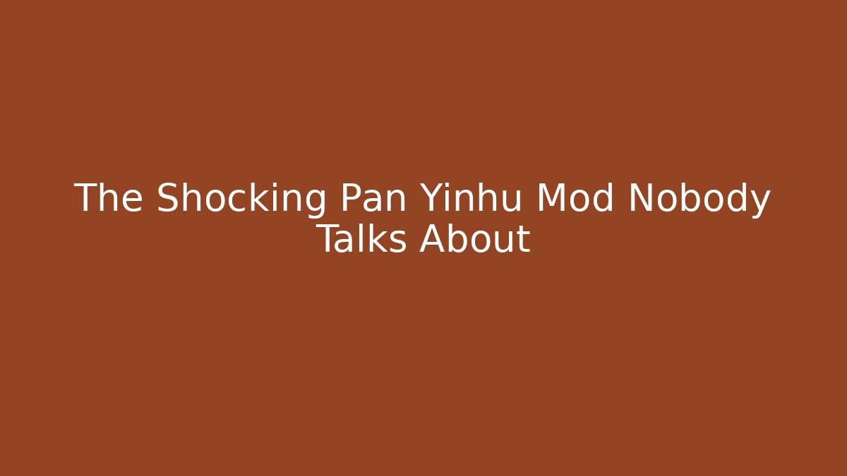 The Shocking Pan Yinhu Mod Nobody Talks About