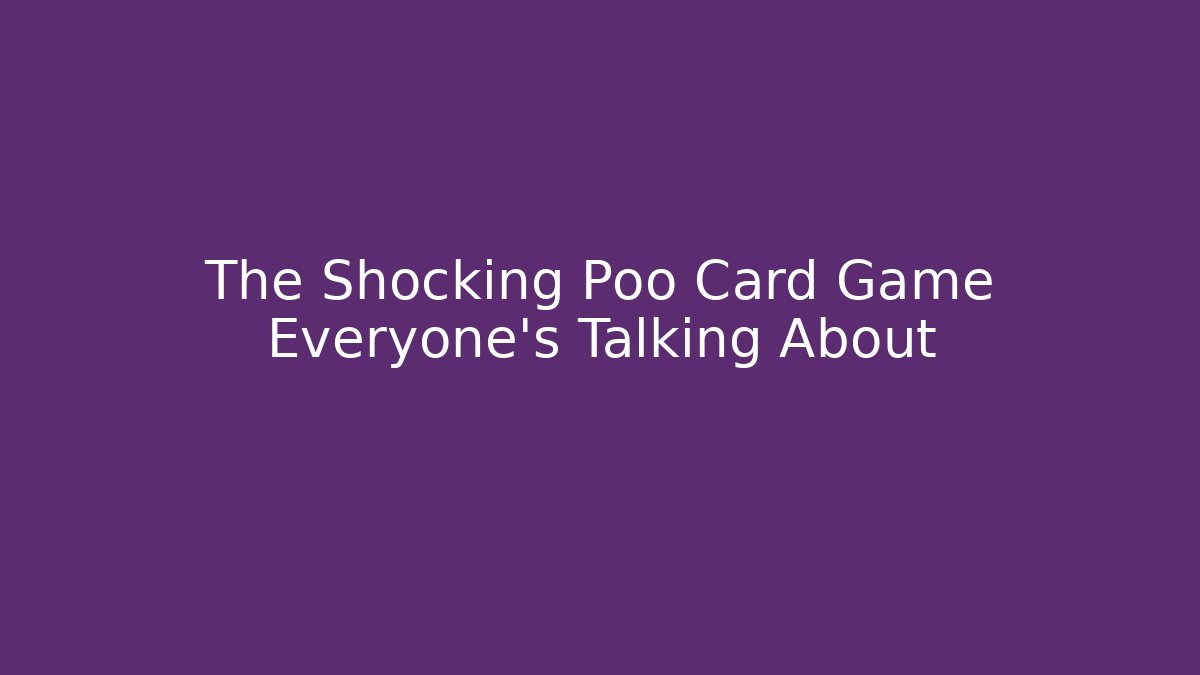 The Shocking Poo Card Game Everyone's Talking About