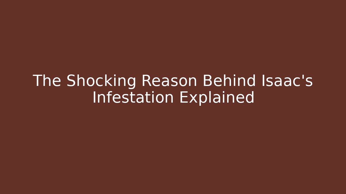 The Shocking Reason Behind Isaac's Infestation Explained