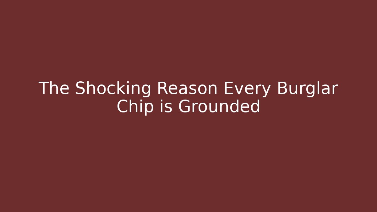 The Shocking Reason Every Burglar Chip is Grounded