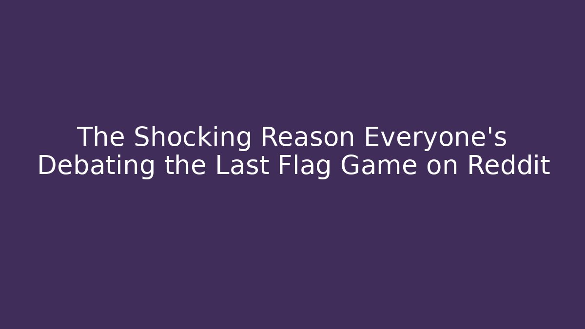 The Shocking Reason Everyone's Debating the Last Flag Game on Reddit