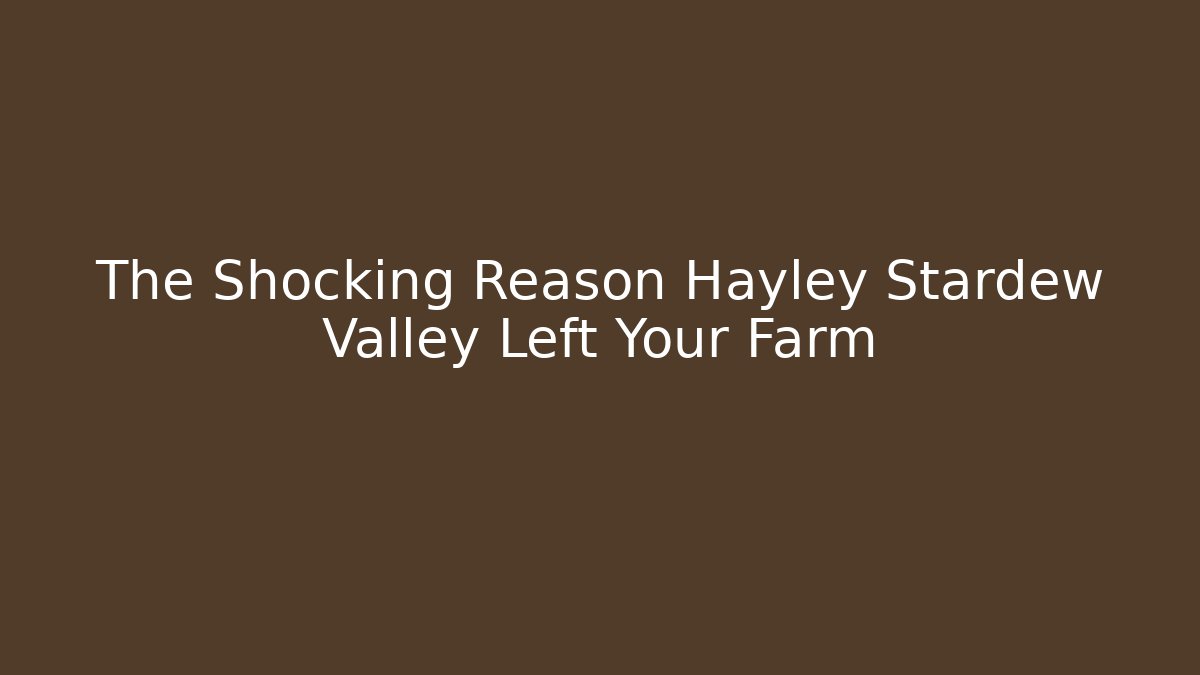 The Shocking Reason Hayley Stardew Valley Left Your Farm