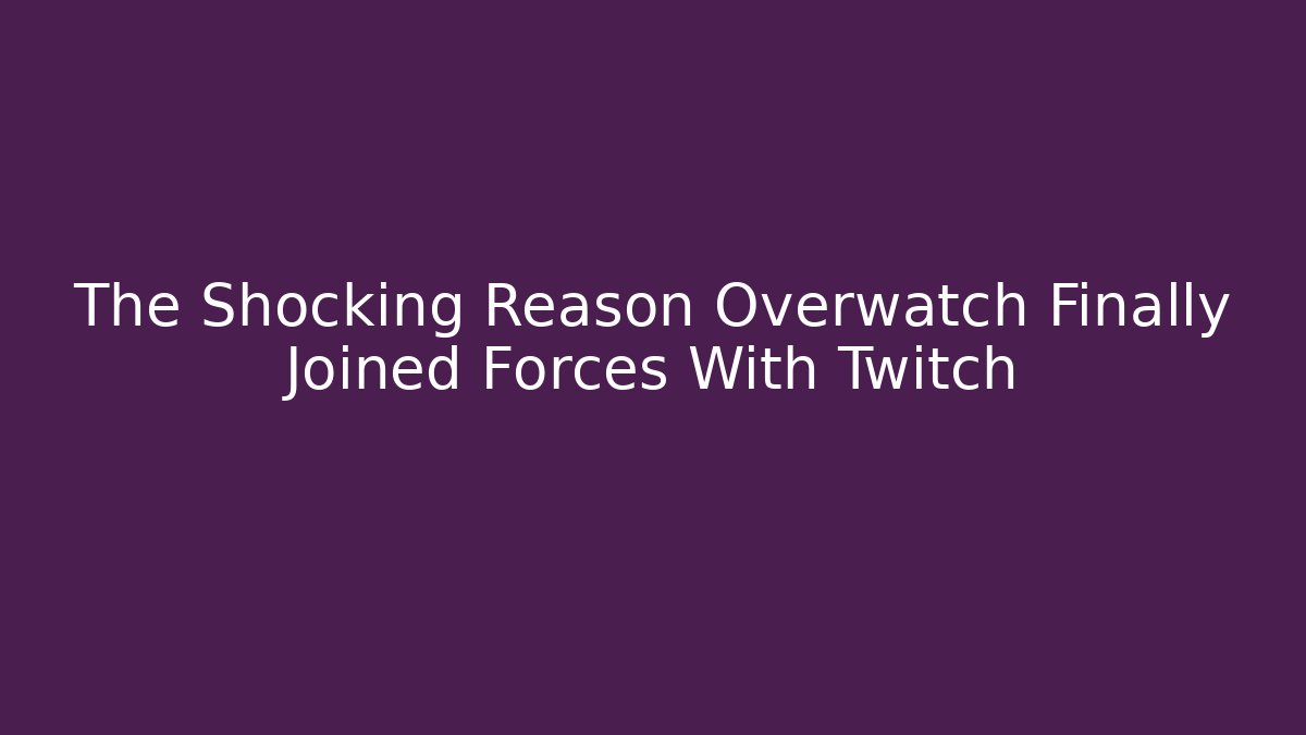 The Shocking Reason Overwatch Finally Joined Forces With Twitch