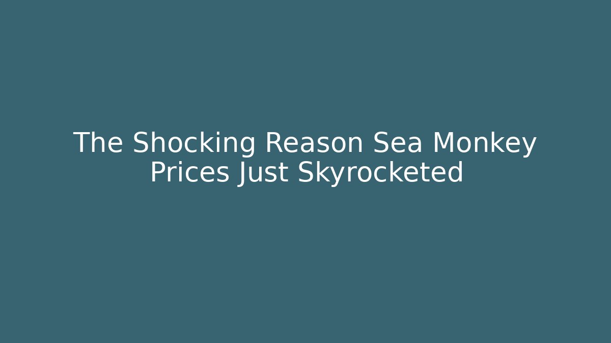 The Shocking Reason Sea Monkey Prices Just Skyrocketed