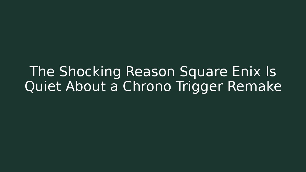 The Shocking Reason Square Enix Is Quiet About a Chrono Trigger Remake