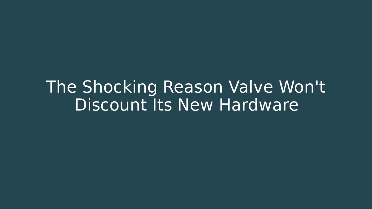 The Shocking Reason Valve Won't Discount Its New Hardware
