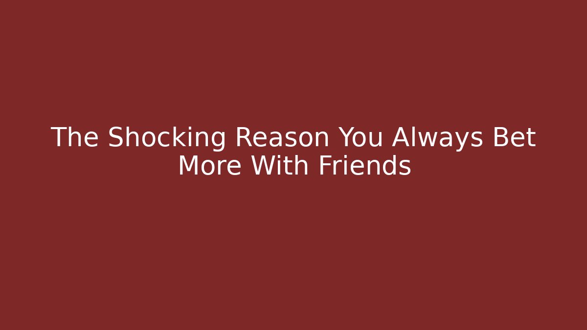 The Shocking Reason You Always Bet More With Friends