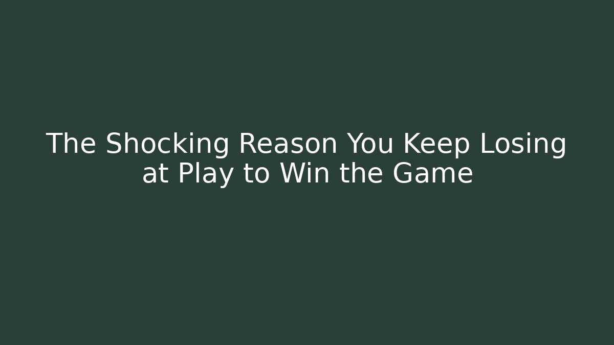 The Shocking Reason You Keep Losing at Play to Win the Game