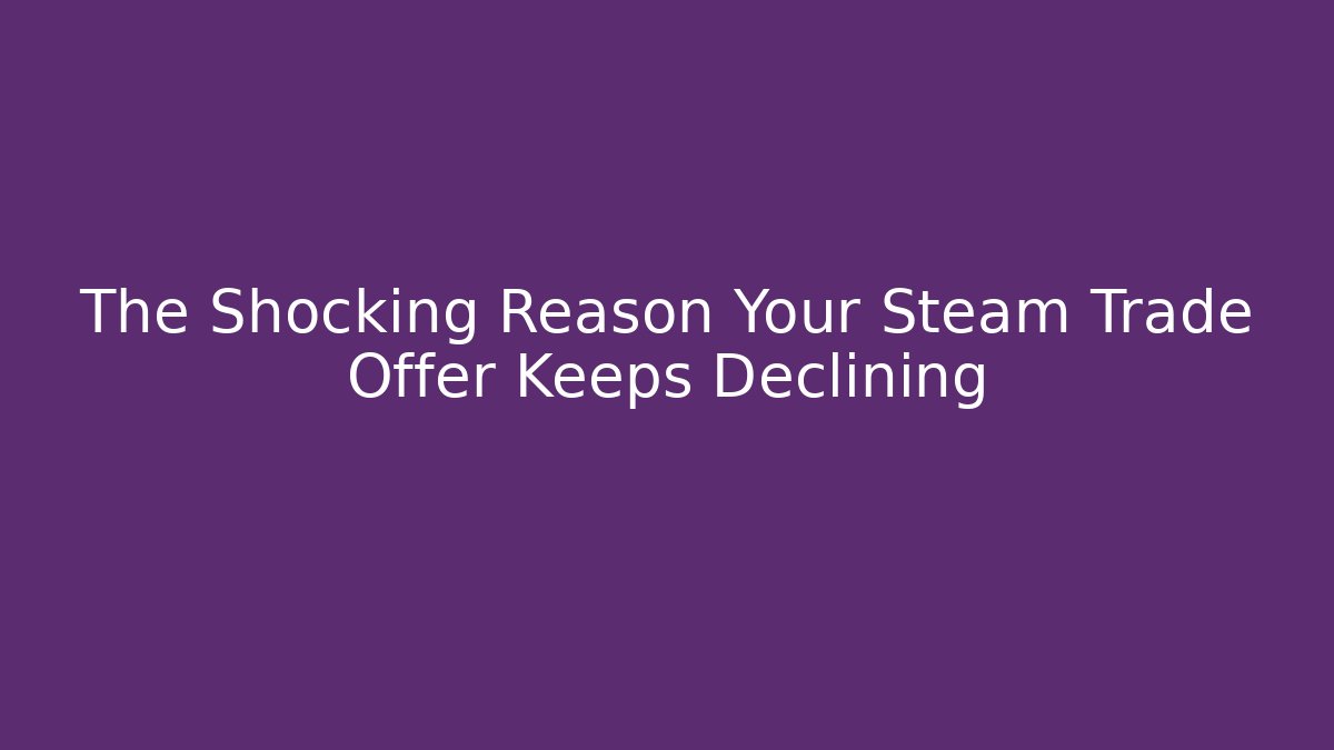 The Shocking Reason Your Steam Trade Offer Keeps Declining