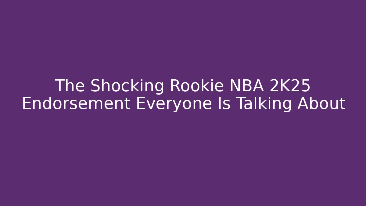 The Shocking Rookie NBA 2K25 Endorsement Everyone Is Talking About - The Family Holidays