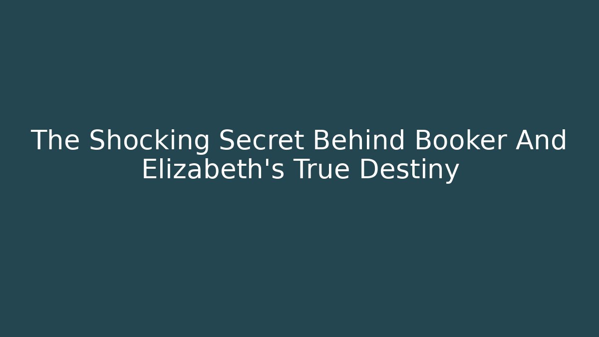 The Shocking Secret Behind Booker And Elizabeth's True Destiny