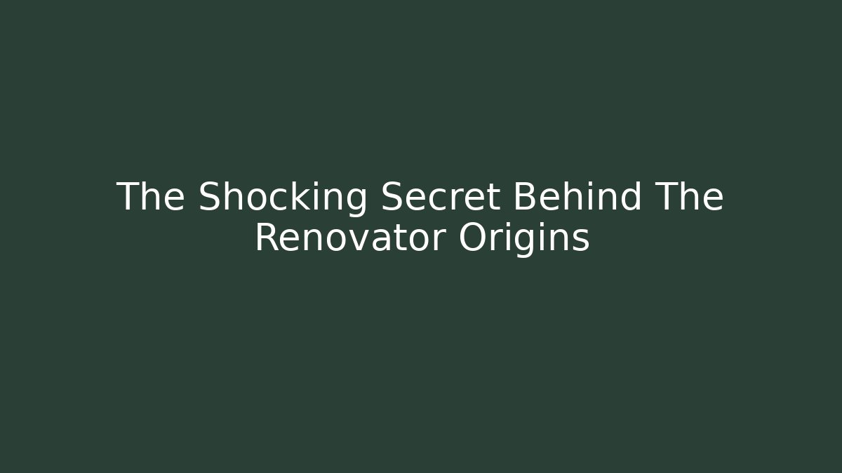 The Shocking Secret Behind The Renovator Origins