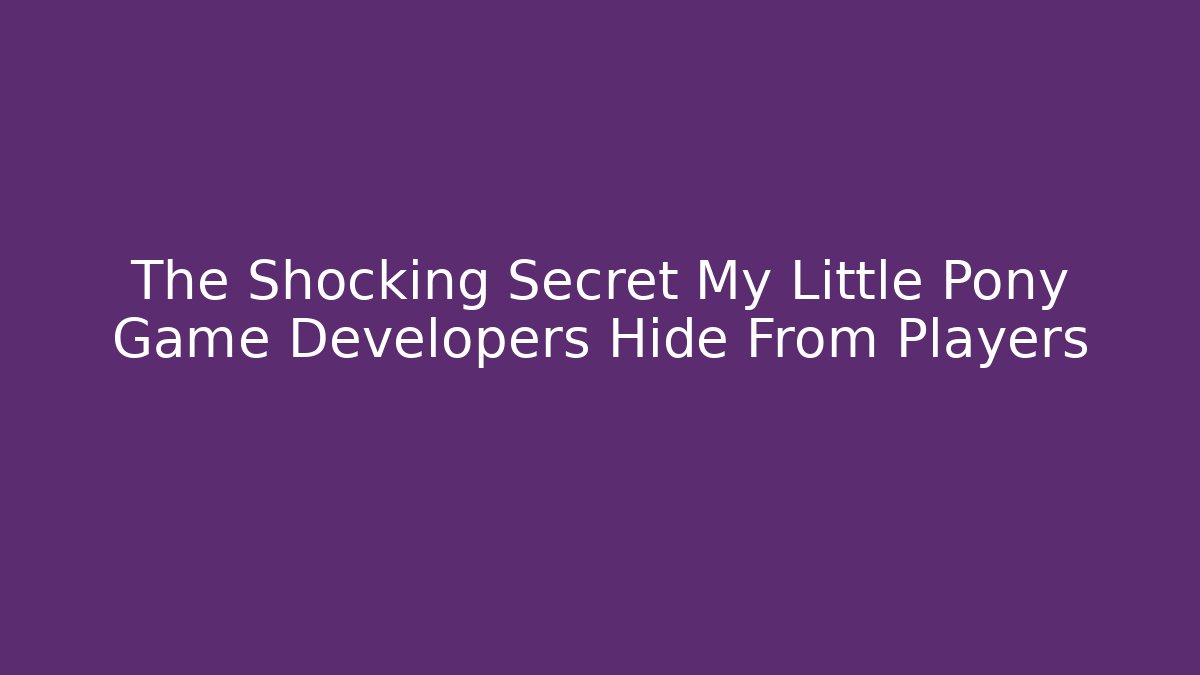 The Shocking Secret My Little Pony Game Developers Hide From Players