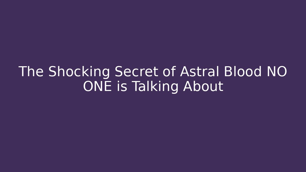 The Shocking Secret of Astral Blood NO ONE is Talking About