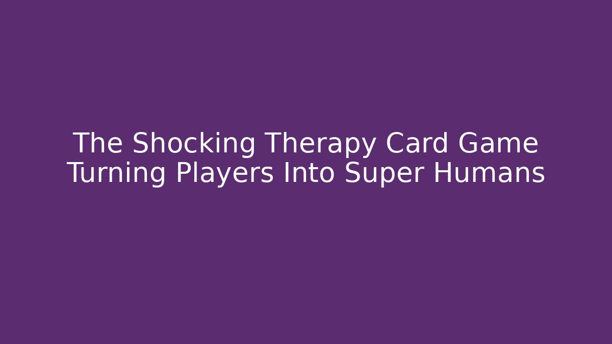 The Shocking Therapy Card Game Turning Players Into Super Humans