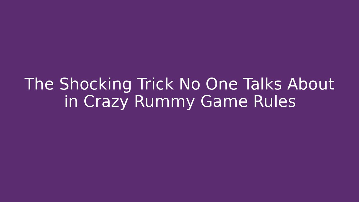 The Shocking Trick No One Talks About in Crazy Rummy Game Rules
