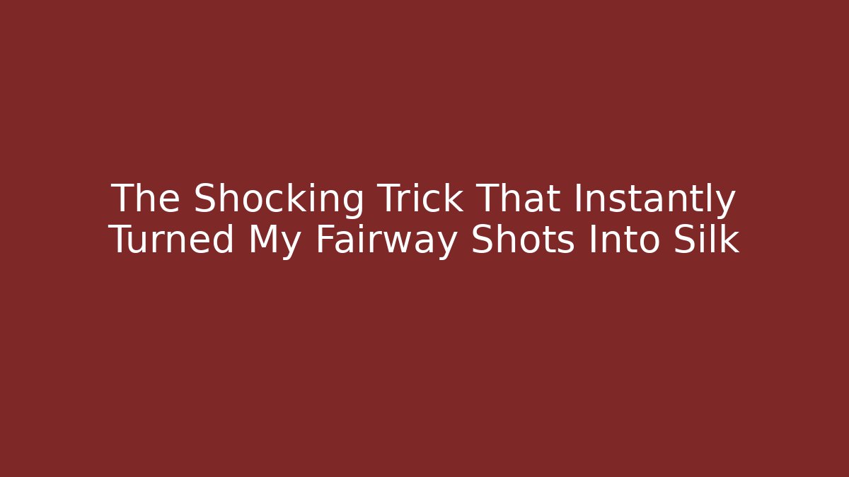 The Shocking Trick That Instantly Turned My Fairway Shots Into Silk