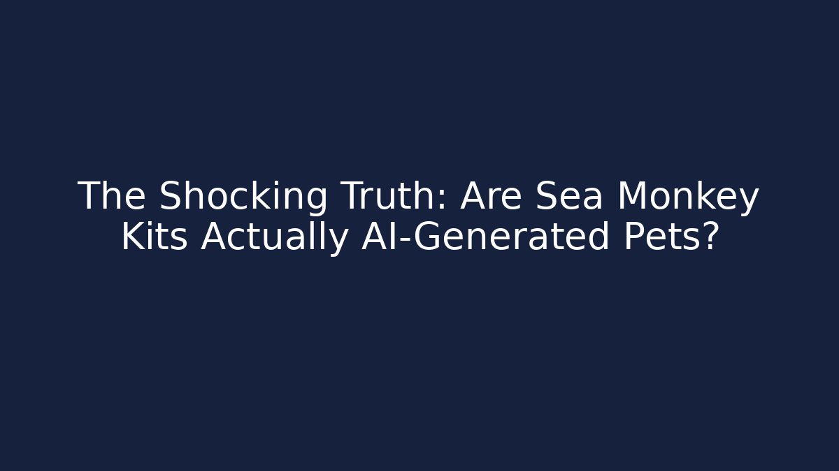 The Shocking Truth: Are Sea Monkey Kits Actually AI-Generated Pets?