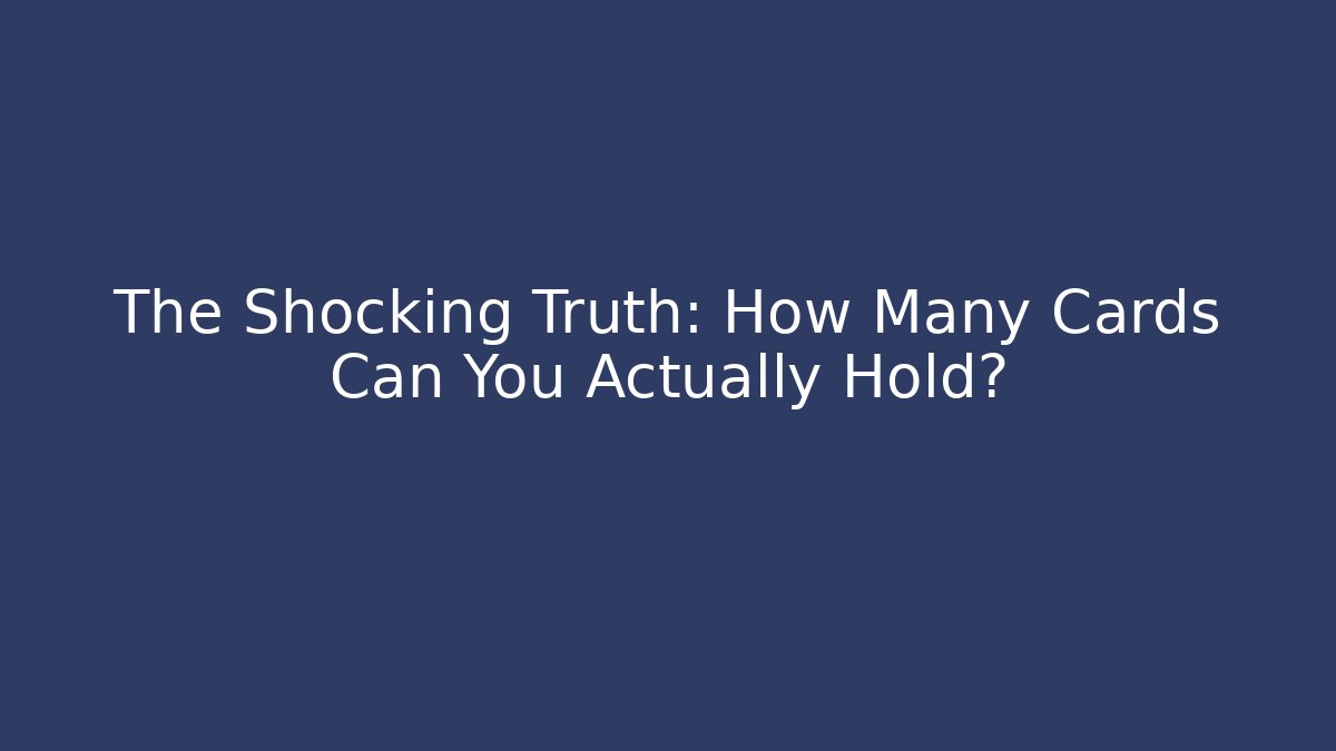 The Shocking Truth: How Many Cards Can You Actually Hold?