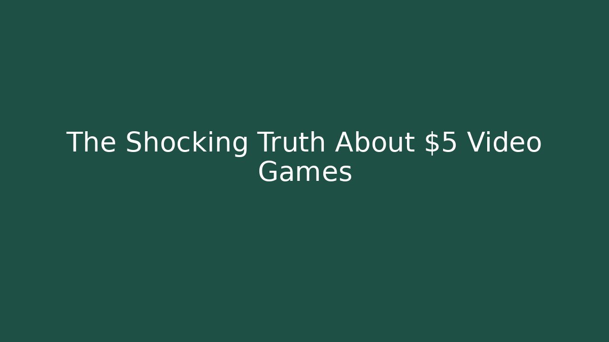 The Shocking Truth About $5 Video Games - The Family Holidays