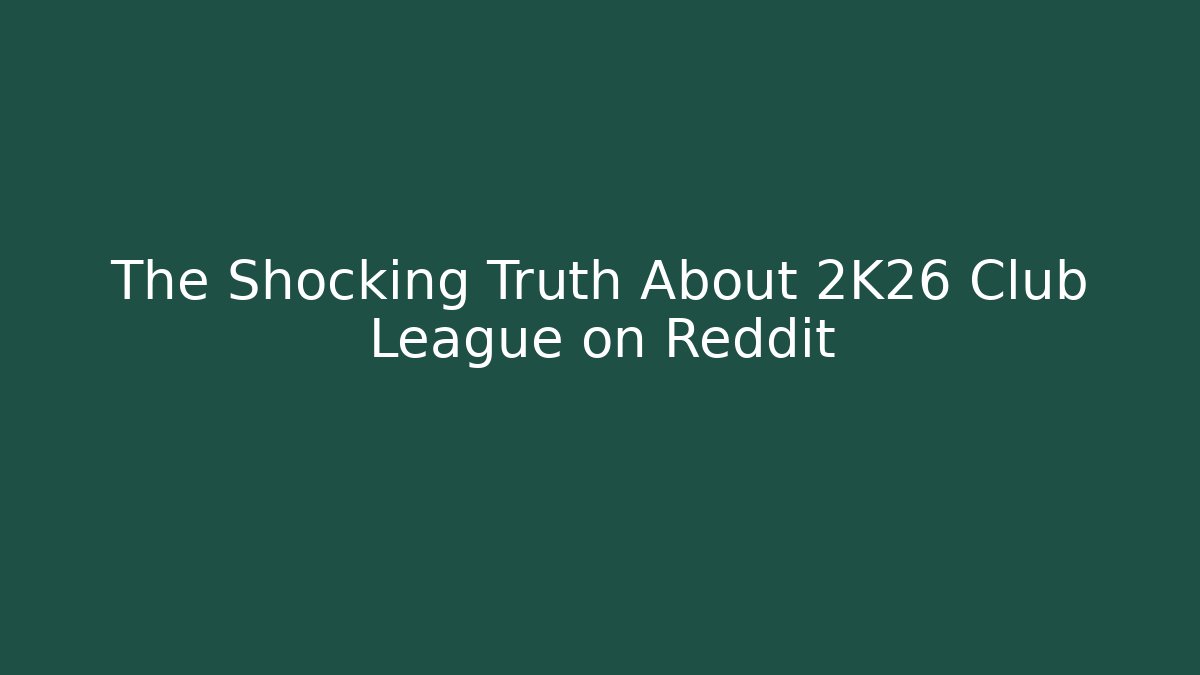 The Shocking Truth About 2K26 Club League on Reddit