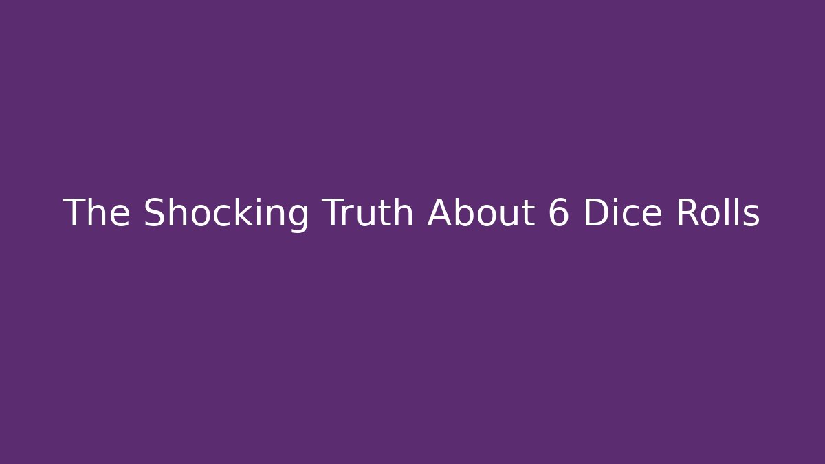 The Shocking Truth About 6 Dice Rolls