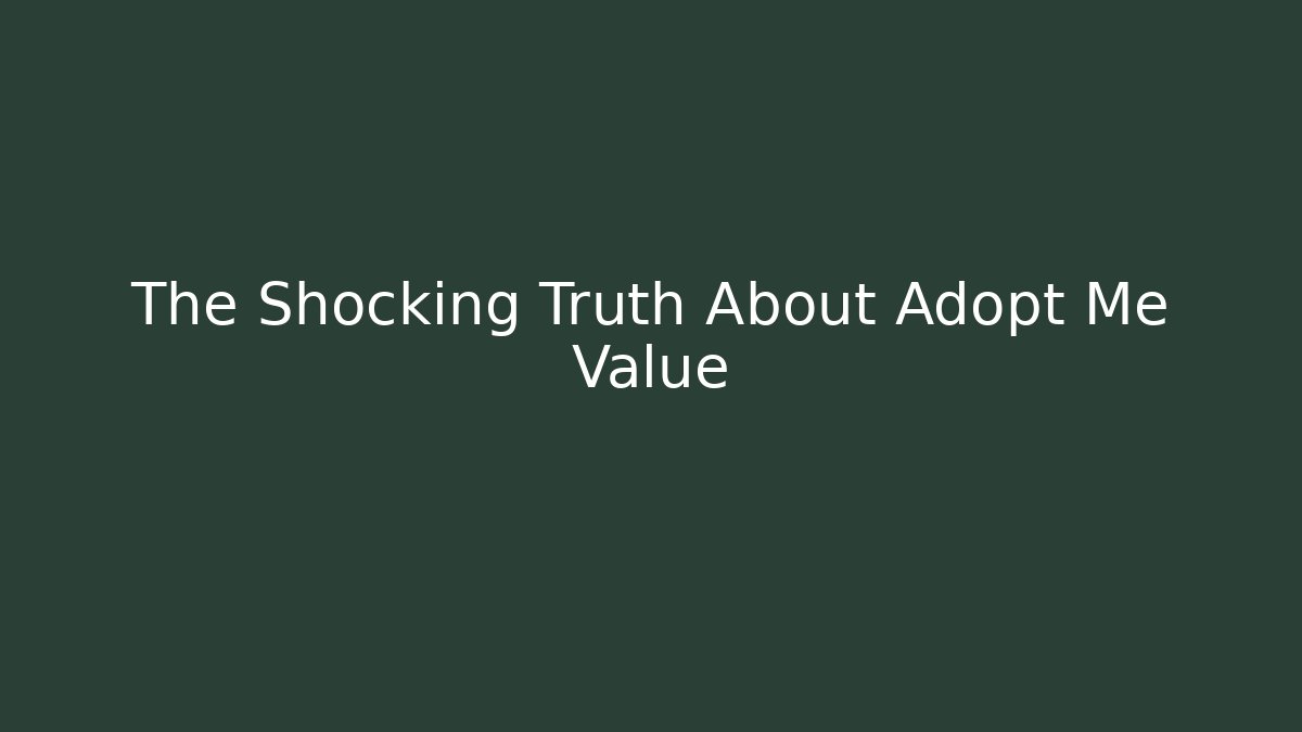 The Shocking Truth About Adopt Me Value