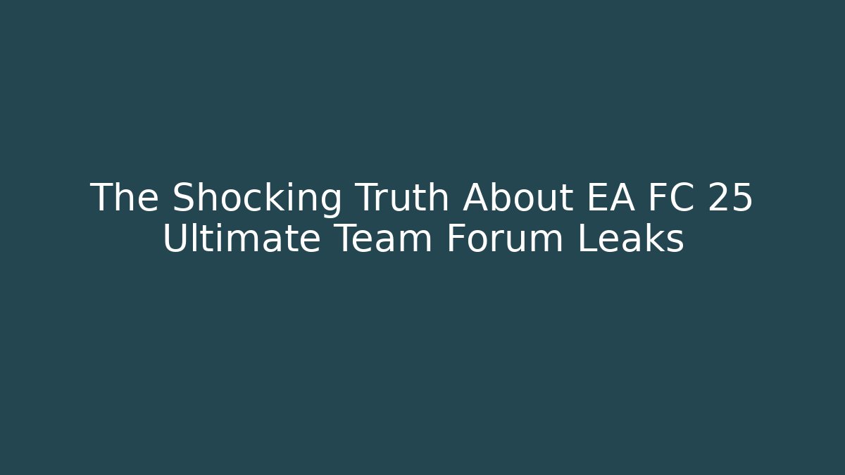 The Shocking Truth About EA FC 25 Ultimate Team Forum Leaks - The Family Holidays