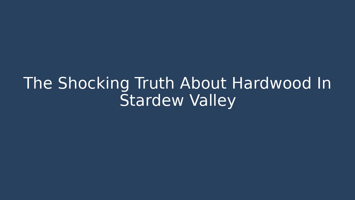 The Shocking Truth About Hardwood In Stardew Valley