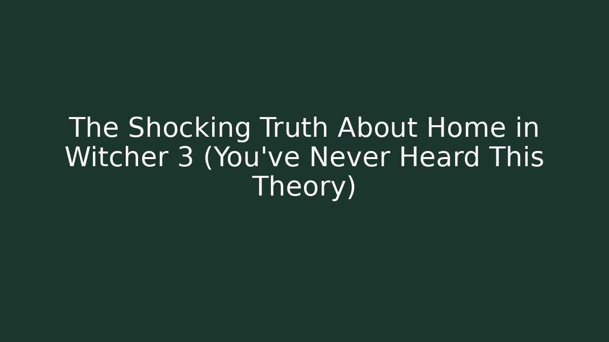 The Shocking Truth About Home in Witcher 3 (You’ve Never Heard This Theory) - The Family Holidays