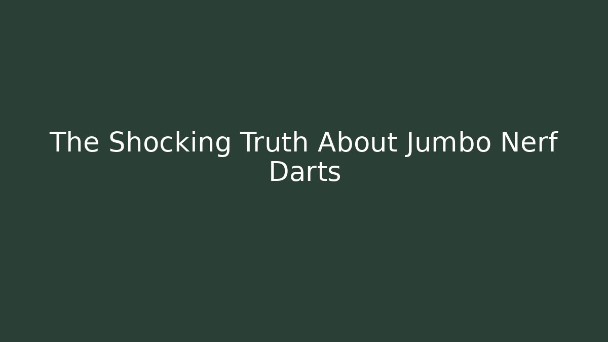 The Shocking Truth About Jumbo Nerf Darts