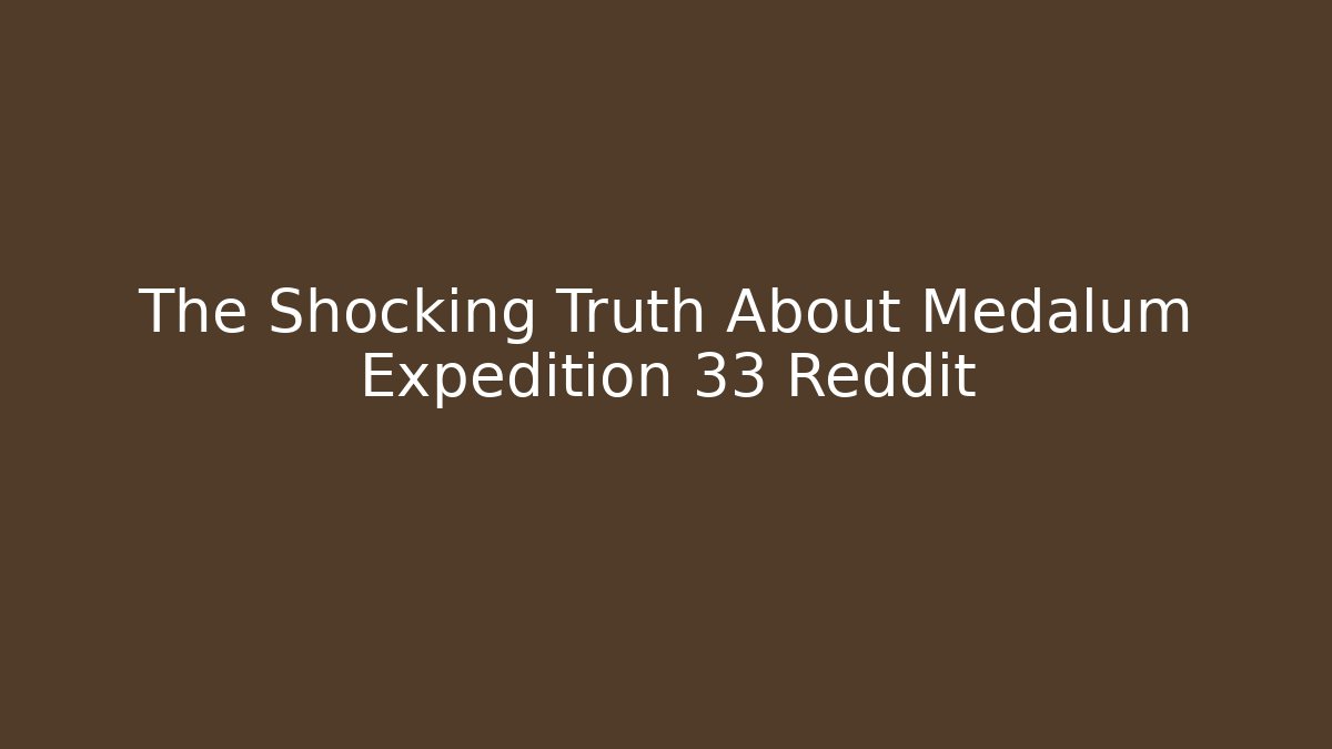 The Shocking Truth About Medalum Expedition 33 Reddit