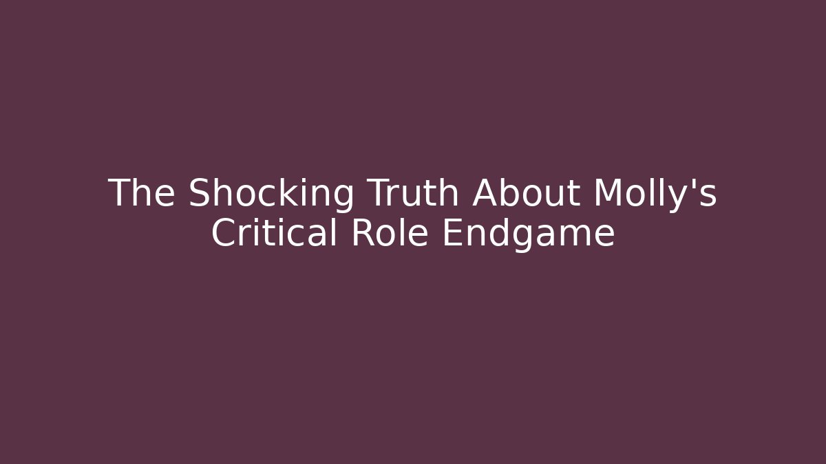 The Shocking Truth About Molly's Critical Role Endgame - The Family Holidays