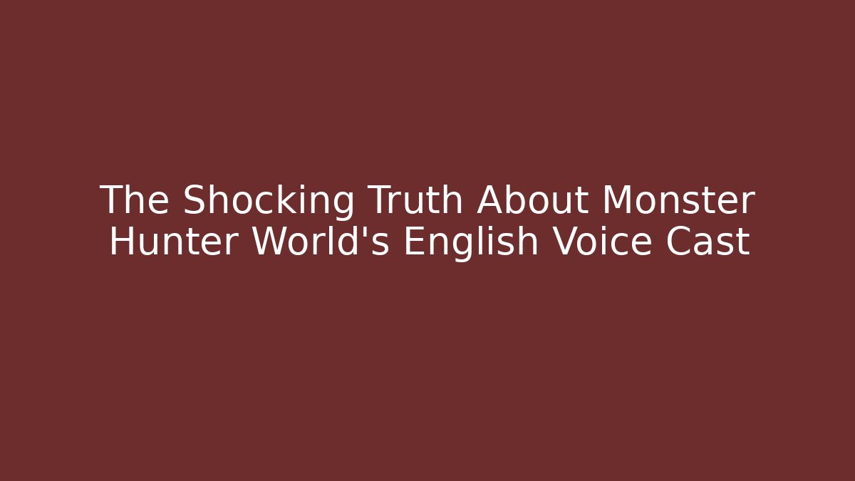 The Shocking Truth About Monster Hunter World's English Voice Cast - The Family Holidays
