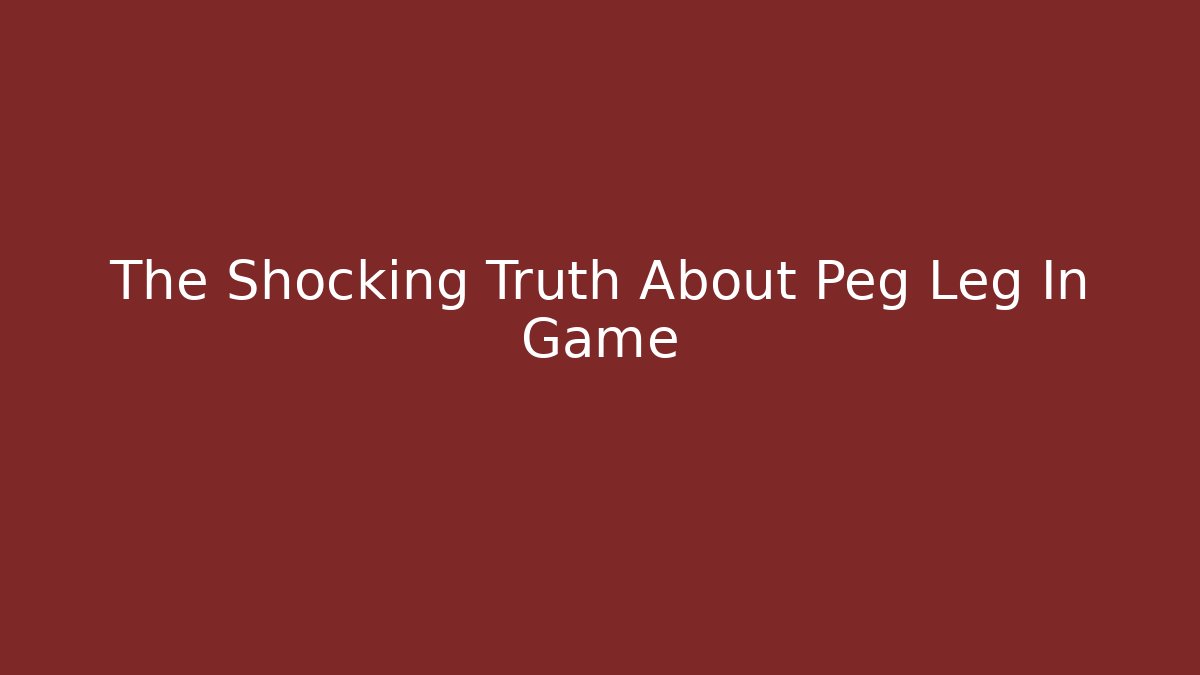 The Shocking Truth About Peg Leg In Game
