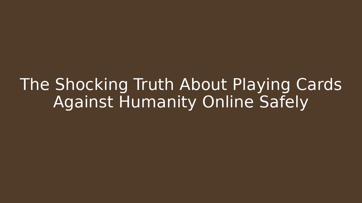 The Shocking Truth About Playing Cards Against Humanity Online Safely - The Family Holidays