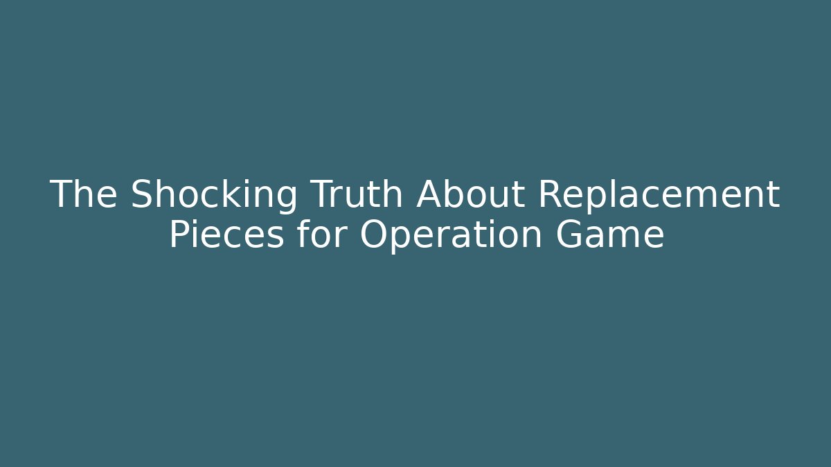 The Shocking Truth About Replacement Pieces for Operation Game