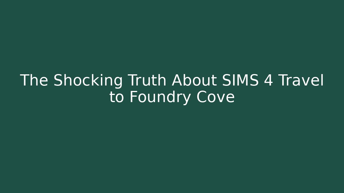 The Shocking Truth About SIMS 4 Travel to Foundry Cove