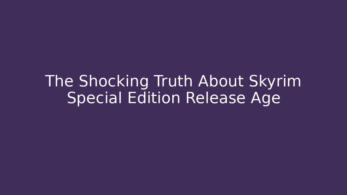The Shocking Truth About Skyrim Special Edition Release Age