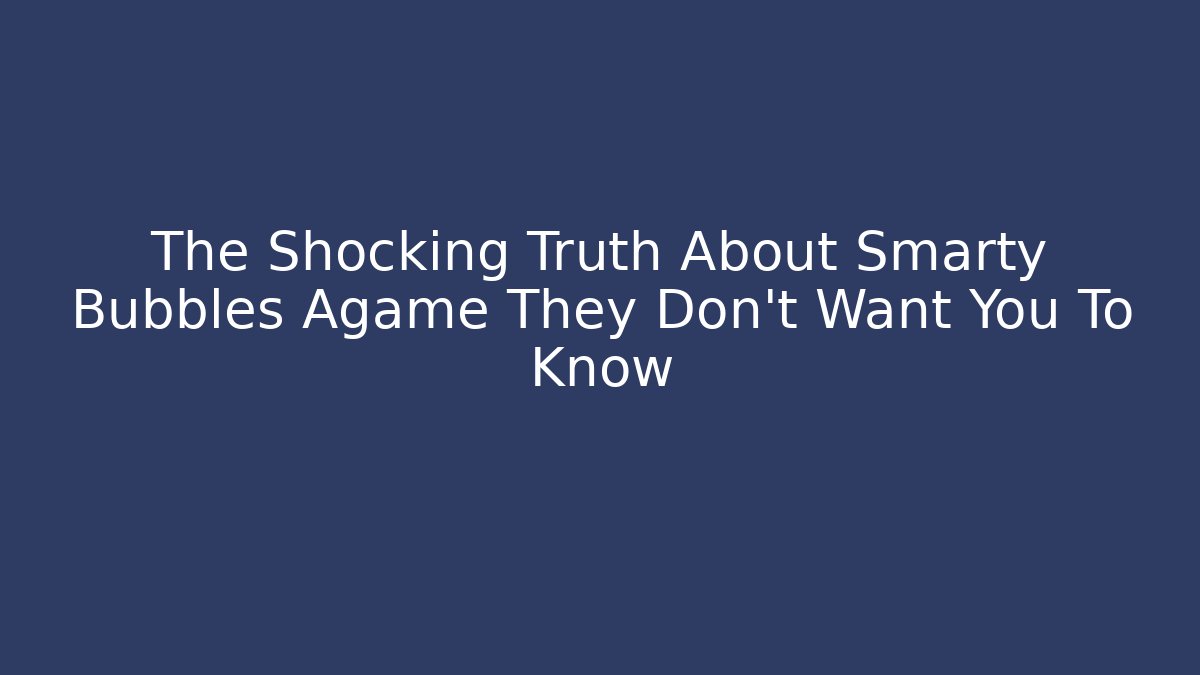 The Shocking Truth About Smarty Bubbles Agame They Don't Want You To Know