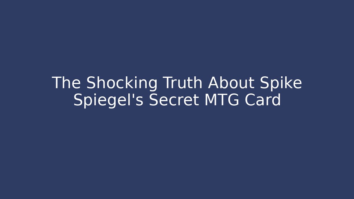 The Shocking Truth About Spike Spiegel's Secret MTG Card