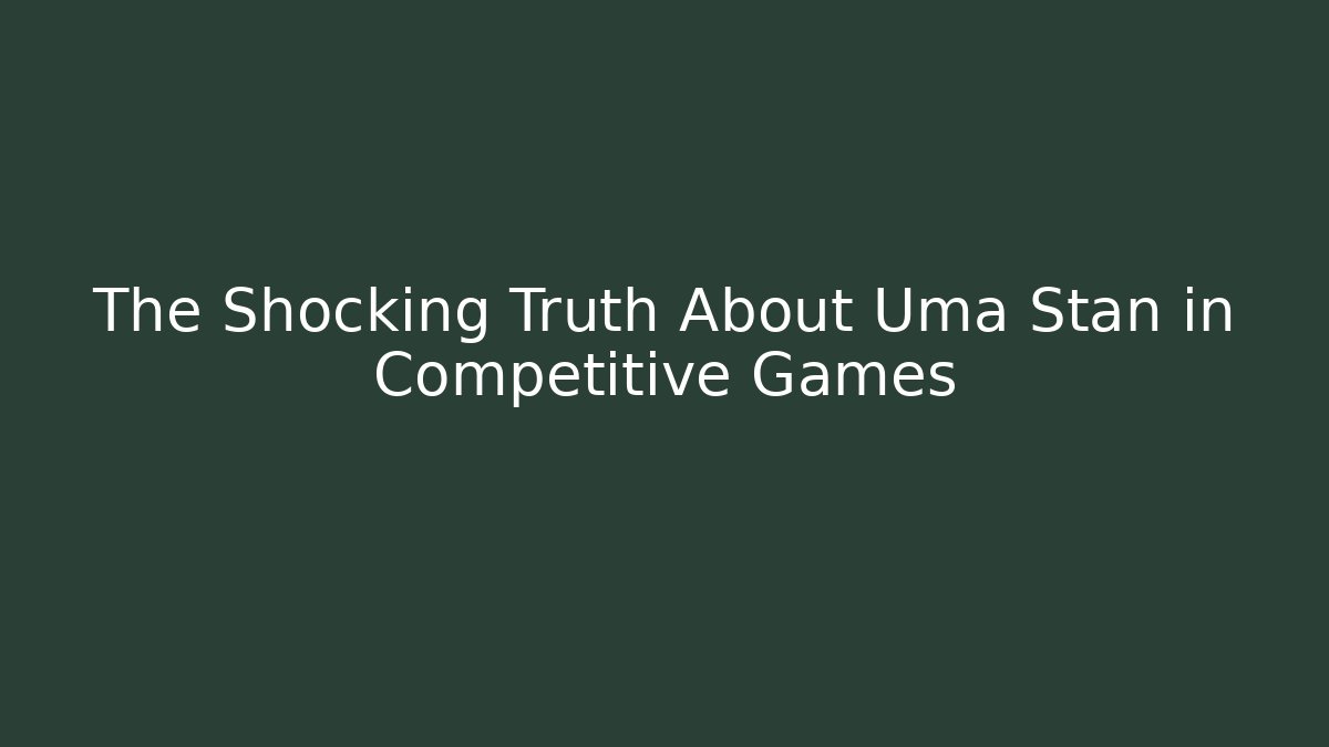 The Shocking Truth About Uma Stan in Competitive Games - The Family Holidays