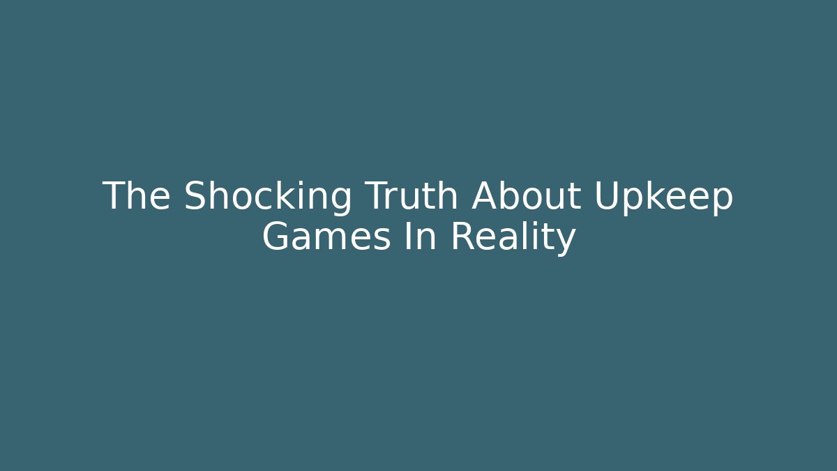 The Shocking Truth About Upkeep Games In Reality
