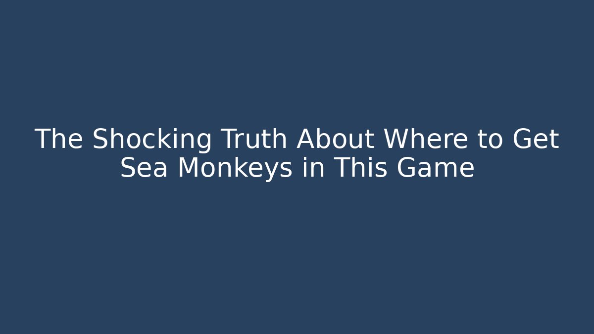 The Shocking Truth About Where to Get Sea Monkeys in This Game