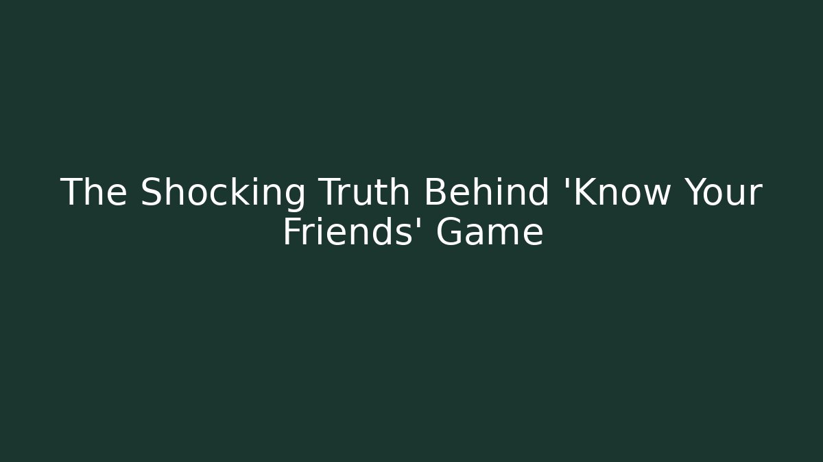 The Shocking Truth Behind 'Know Your Friends' Game