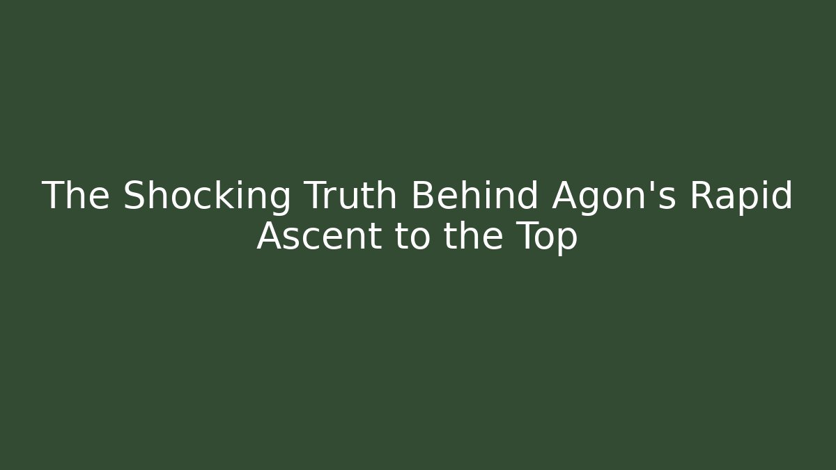 The Shocking Truth Behind Agon's Rapid Ascent to the Top